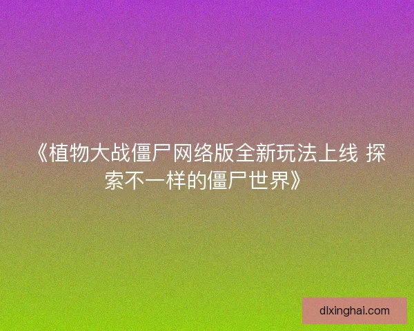 《植物大战僵尸网络版全新玩法上线 探索不一样的僵尸世界》
