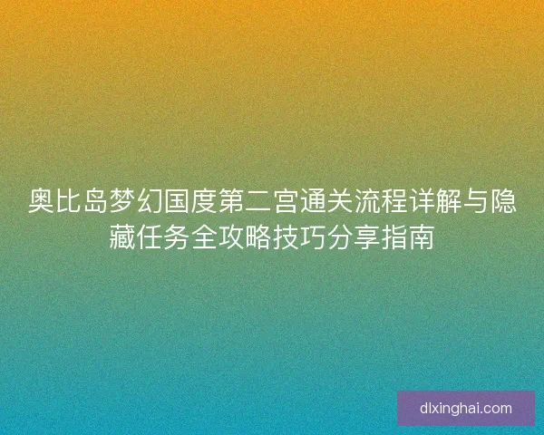 奥比岛梦幻国度第二宫通关流程详解与隐藏任务全攻略技巧分享指南